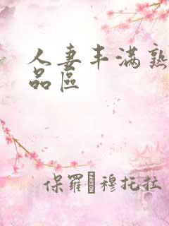 人妻丰满熟妇精品区 人妻丰满熟妇精品区