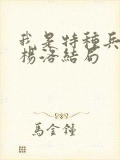 我是特种兵小说杨洛结局 我是特种兵小说杨洛结局