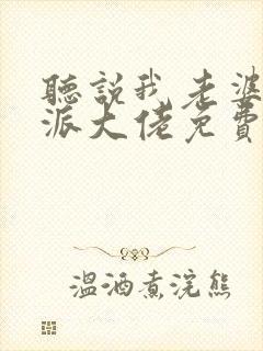 听说我老婆是反派大佬免费阅读 听说我老婆是反派大佬免费阅读