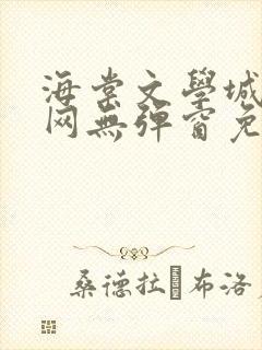 海棠文学城小说网无弹窗免费网络小说阅读