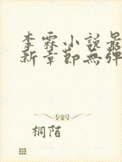 李霖小说最新更新章节无弹窗 李霖小说最新更新章节无弹窗