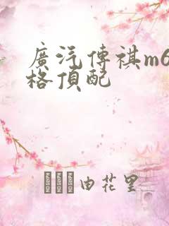 广汽传祺m6价格顶配 广汽传祺m6价格顶配