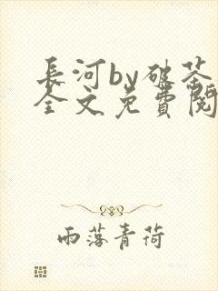长河by破茶杯全文免费阅读笔趣阁