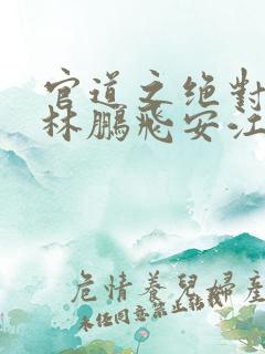 官道之绝对权力林鹏飞安江小说精校版全集 官道之绝对权力林鹏飞安江小说精校版全集