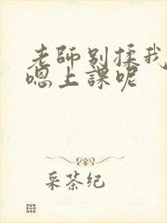 老师别揉我胸啊嗯上课呢