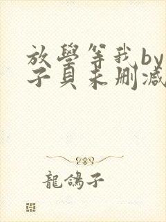 放学等我by酱子贝未删减免费阅读