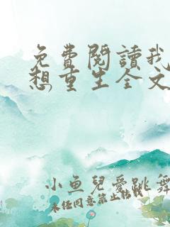 免费阅读我真没想重生全文 免费阅读我真没想重生全文