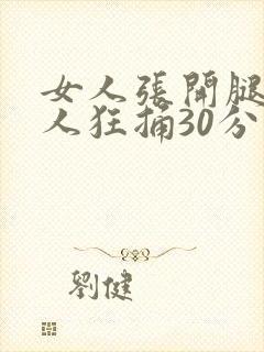女人张开腿让男人狂捅30分钟