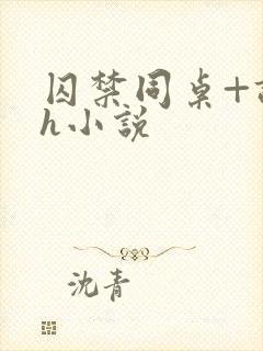 囚禁同桌+调教h小说 囚禁同桌+调教h小说