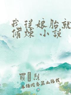 我从娘胎就开始修炼 小说