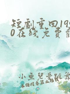 短剧重回1990在线免费观看