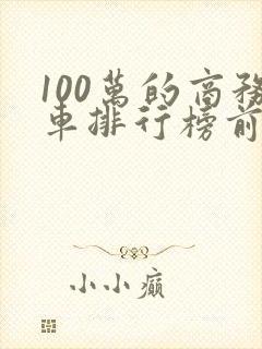 100万的商务车排行榜前十名