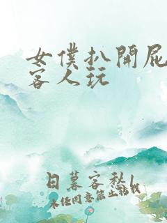 女仆扒开屁股给客人玩