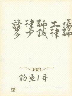 请律师工伤一般多少钱律师收费标准 请律师工伤一般多少钱律师收费标准