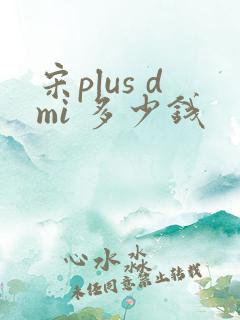 宋plus dmi 多少钱