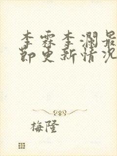 李霖李澜最新章节更新情况 李霖李澜最新章节更新情况