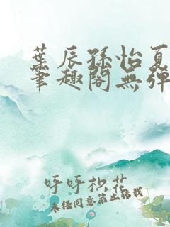 叶辰孙怡夏若雪笔趣阁无弹窗