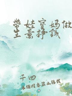 带娃宝妈做什么生意挣钱