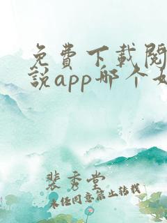 免费下载阅读小说app哪个好 免费下载阅读小说app哪个好