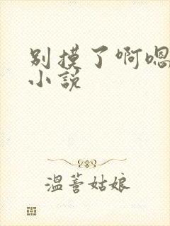 别摸了啊嗯上课小说 别摸了啊嗯上课小说