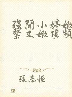 强开小婷嫩苞又紧又嫩视频播放