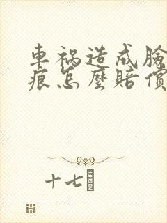 车祸造成脸上疤痕怎么赔偿