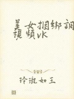 美女捆绑调教的视频vk