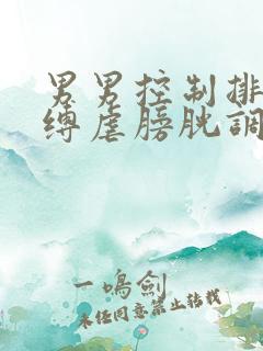 男男控制排泄束缚虐膀胱调教小说