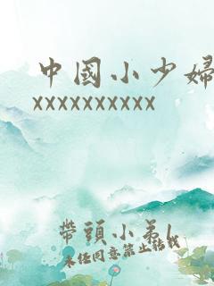 中国小少妇xxxxxxxxxxxx
