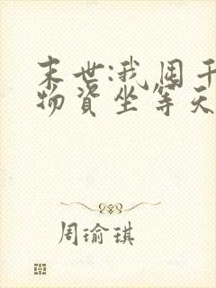 末世:我囤千亿物资坐等天灾 小说网
