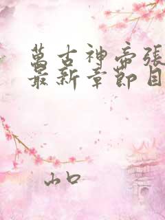 万古神帝张若尘最新章节目录 万古神帝张若尘最新章节目录