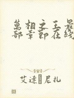 万相之王最新全部章节在线阅读 万相之王最新全部章节在线阅读