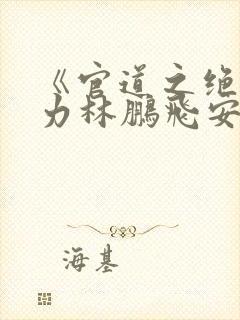 《官道之绝对权力林鹏飞安江》原著小说 《官道之绝对权力林鹏飞安江》原著小说