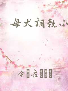 母犬调教小说h