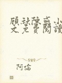 顾秋陈燕小说全文免费阅读