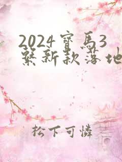2024宝马3系新款落地价格 2024宝马3系新款落地价格