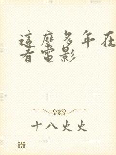 这么多年在线观看电影 这么多年在线观看电影