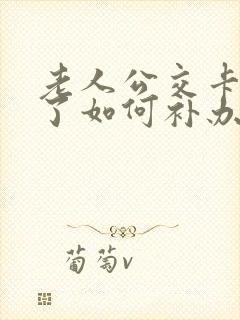 老人公交卡丢失了如何补办