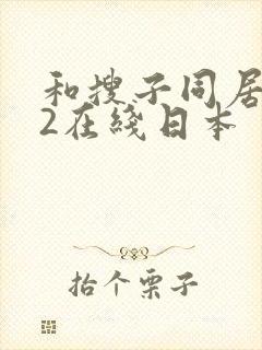 和搜子同居日子2在线日本