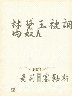 林黛玉被调教成肉奴h