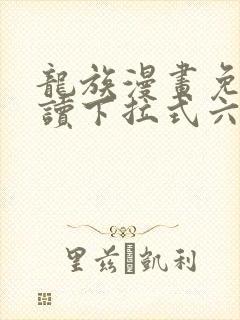 龙族漫画免费阅读下拉式六漫画