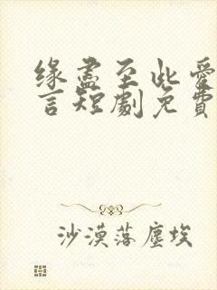 缘尽至此爱不再言短剧免费观看