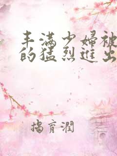 丰满少妇被粗大的猛烈进出视频
