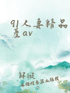 91人妻精品国产av 91人妻精品国产av