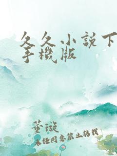 久久小说下载网手机版 久久小说下载网手机版