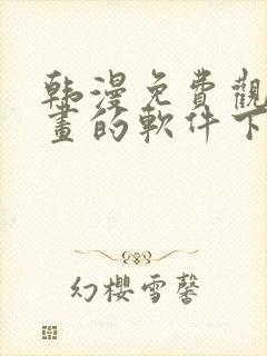 韩漫免费观看漫画的软件下载