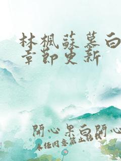 林枫苏慕白最新章节更新 林枫苏慕白最新章节更新