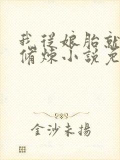 我从娘胎就开始修炼小说免费看 我从娘胎就开始修炼小说免费看