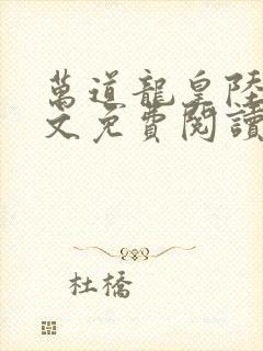 万道龙皇陆鸣全文免费阅读无弹窗