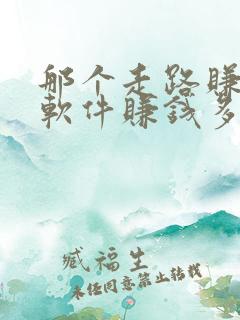 那个走路赚钱的软件赚钱多 那个走路赚钱的软件赚钱多